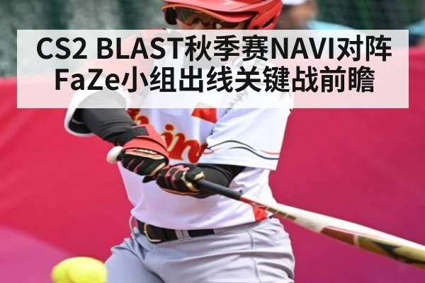 CS2 BLAST秋季赛NAVI对阵FaZe小组出线关键战前瞻